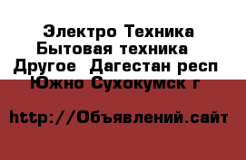 Электро-Техника Бытовая техника - Другое. Дагестан респ.,Южно-Сухокумск г.